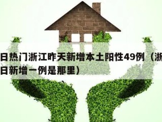 今日热门浙江昨天新增本土阳性49例（浙江昨日新增一例是那里）