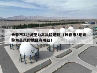 长春市3地调整为高风险地区（长春市3地调整为高风险地区有哪些）