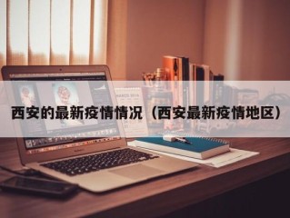 西安的最新疫情情况（西安最新疫情地区）