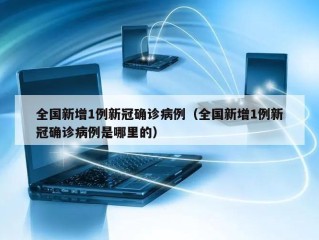 全国新增1例新冠确诊病例（全国新增1例新冠确诊病例是哪里的）