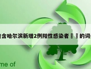 包含哈尔滨新增2例阳性感染者㊙️的词条