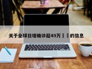 关于全球日增确诊超49万㊙️的信息