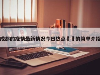 成都的疫情最新情况今日热点㊙️的简单介绍