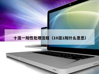 十混一阳性处理流程（10混1阳什么意思）