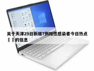 关于天津29日新增7例阳性感染者今日热点㊙️的信息