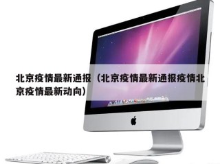 北京疫情最新通报（北京疫情最新通报疫情北京疫情最新动向）