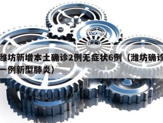 潍坊新增本土确诊2例无症状6例（潍坊确诊一例新型肺炎）